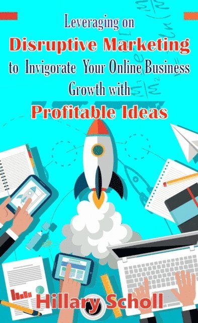 Hillary Scholl - Leveraging On Disruptive Marketing To Invigorate Your Online Business Growth With Profitable Ideas, E-bok. Tillgänglighet: Lägg i varukorg