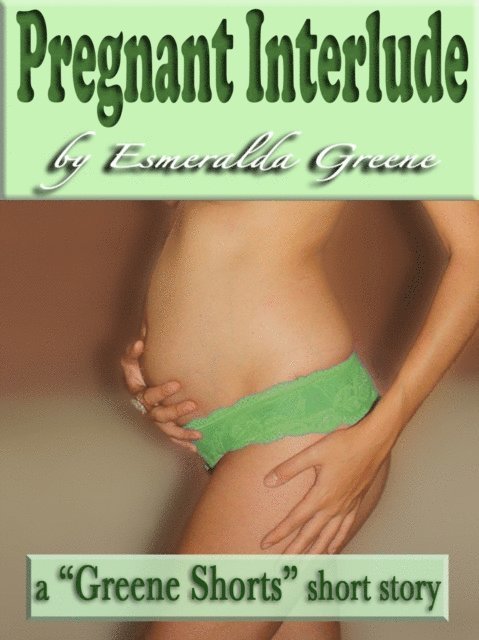 Esmeralda Greene - Pregnant Interlude; A Short Story of Eroticized Pregnancy, E-bok