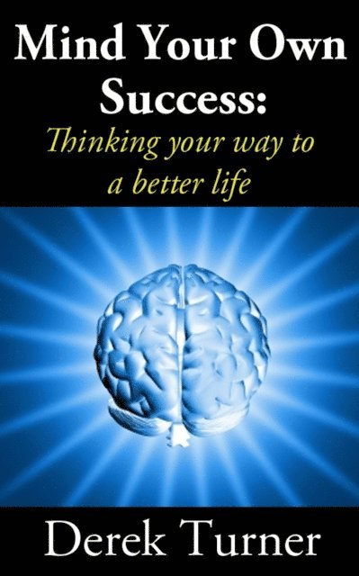 Derek Turner - Mind Your Own Success: Thinking your way to a better life, E-bok