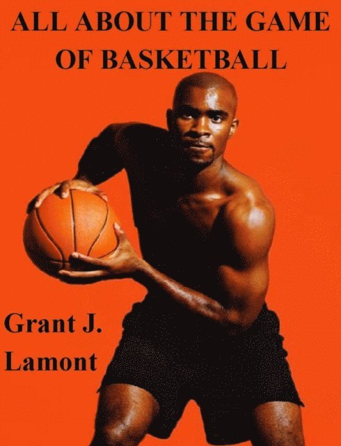 Grant John Lamont - All About the Game of Basketball - The History, Players and How to Play the Game, E-bok. Tillgänglighet: Lägg i varukorg