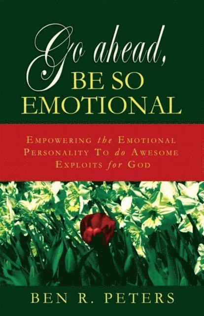 Ben R Peters - Go Ahead, Be So Emotional: Empowering the Emotional Personality to do Awesome Exploits for God, E-bok
