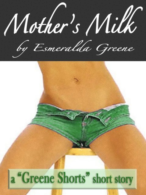 Esmeralda Greene - Mother's Milk; A Short Story of Eroticized Breast Milk, E-bok