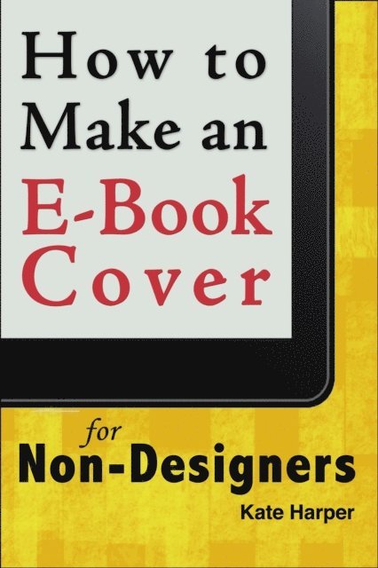 Kate Harper - How to Make a Simple Book Cover for a Non-Designer, E-bok