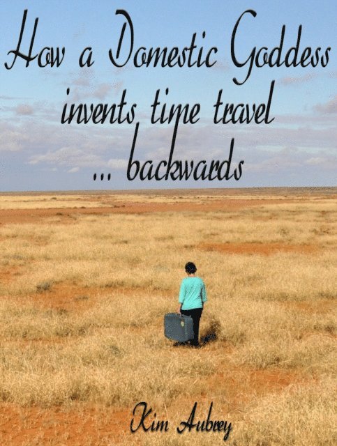 Kim Aubrey - How a Domestic Goddess Invents Time Travel ... backwards, E-bok