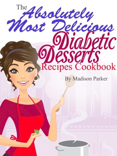 Madison Parker - Absolutely Most Delicious Diabetic Desserts Recipes Cookbook, E-bok