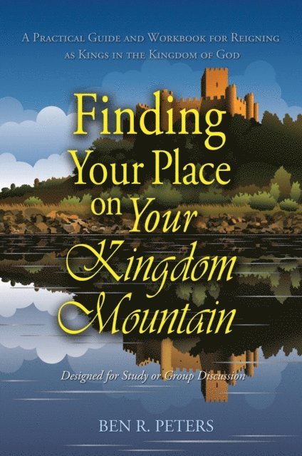 Ben R Peters - Finding Your Place on Your Mountain: A Practical Guide and Workbook for Reigning as Kings in the Kingdom of God, E-bok
