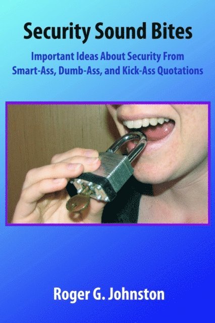 Roger Johnston - Security Sound Bites: Important Ideas About Security From Smart-Ass, Dumb-Ass, and Kick-Ass Quotations, E-bok