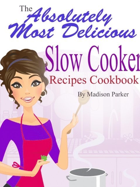 Madison Parker - Absolutely Most Delicious Slow Cooker Recipes Cookbook, E-bok