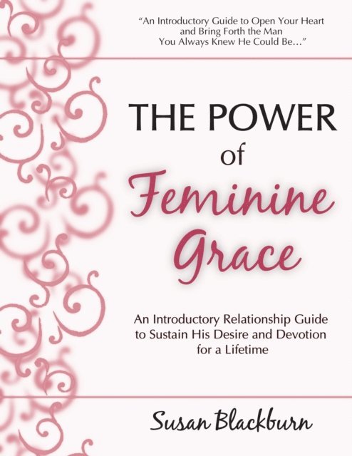 Susan Blackburn - Power of Feminine Grace: An Introductory Relationship Guide to Sustain His Devotion and Desire for a Lifetime, E-bok