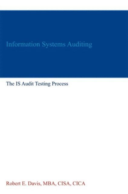 Robert E. Davis - Information Systems Auditing: The IS Audit Testing Process, E-bok