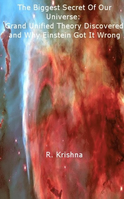 R Krishna - Biggest Secret Of Our Universe: Grand Unified Theory Discovered and Why Einstein Got It Wrong, E-bok