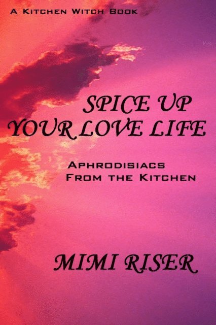 Mimi Riser - Spice Up Your Love Life! Aphrodisiacs from the Kitchen, E-bok
