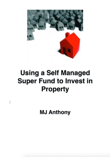 MJ Anthony - Using a Self Managed Super Fund (SMSF) to Invest in Property, E-bok