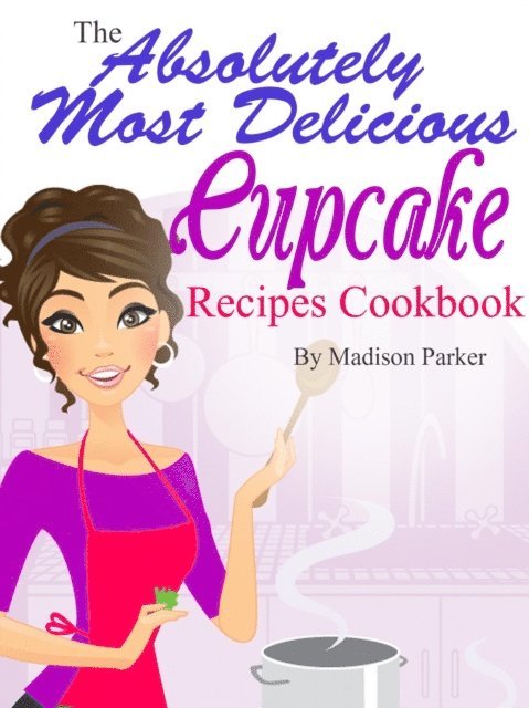 Madison Parker - Absolutely Most Delicious Cupcake Recipes Cookbook, E-bok