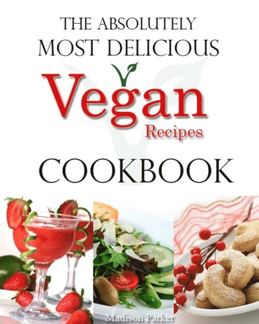Madison Parker - Absolutely Most Delicious Vegan Recipes Cookbook, E-bok