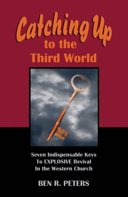 Ben R Peters - Catching Up to the Third World: Seven Indispensable Keys to Explosive Revival in the Western Church, E-bok