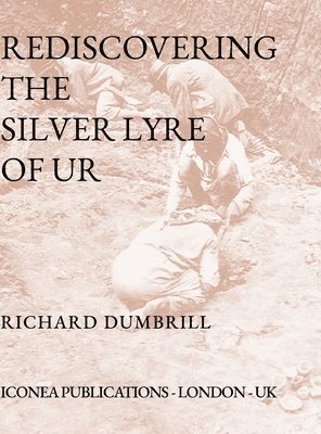 Richard Dumbrill - Rediscovering the Silver Lyre of Ur, Inbunden