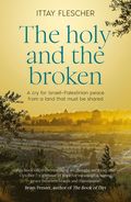 Holy and the Broken: A cry for Israeli-Palestinian peace from a land that must be shared