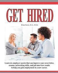 Brian Harris - Get Hired: Learn Six Employer Secrets That Can Improve Your Cover Letter, Resume, Networking Skills, And Job Interview Results To Help You Get Hired, Häftad
