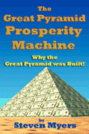 Steven Myers - The Great Pyramid Prosperity Machine: Why the Great Pyramid was Built!, Häftad