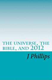 J. Phillips - The universe, the bible, and 2012, Häftad. Tillgänglighet: Lägg i varukorg