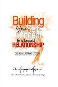 Building Your Self-Concept for a Successful Relationship: Learn How to Increase Your Confidence and Satisfaction in Yourself to Build a Satisfactory a
