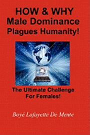 Boye Lafayette De Mente - How & Why Male Dominance Plagues Humanity!: The Ultimate Challenge for Females!, Häftad. Tillgänglighet: Lägg i varukorg