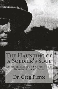 Greg Pierce - The Haunting of a Soldier's Soul: Reunion of Father and Sons After 60 Years, Häftad