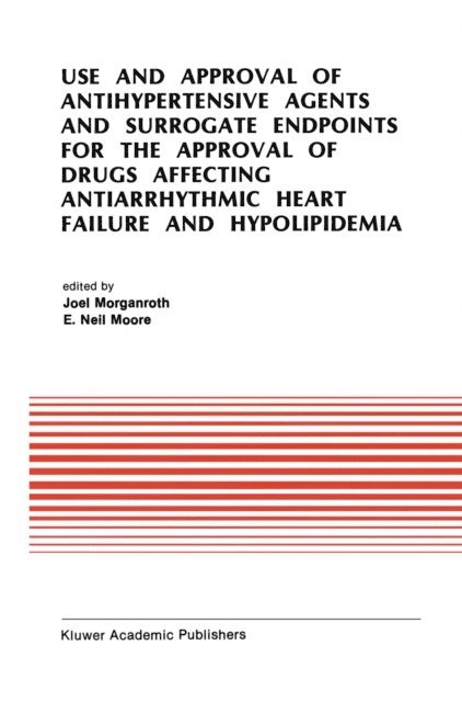 E. Neil Moore, J. Morganroth - Use and Approval of Antihypertensive Agents and Surrogate Endpoints for the Approval of Drugs Affecting Antiarrhythmic Heart Failure and Hypolipidemia, E-bok