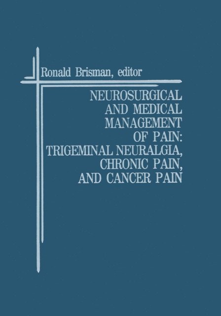 Ronald Brisman - Neurosurgical and Medical Management of Pain: Trigeminal Neuralgia, Chronic Pain, and Cancer Pain, E-bok