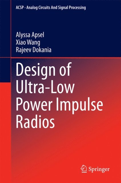 Rajeev Dokania, Xiao Wang, Alyssa Apsel - Design of Ultra-Low Power Impulse Radios, E-bok