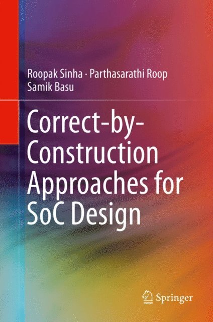 Samik Basu, Parthasarathi Roop, Roopak Sinha - Correct-by-Construction Approaches for SoC Design, E-bok