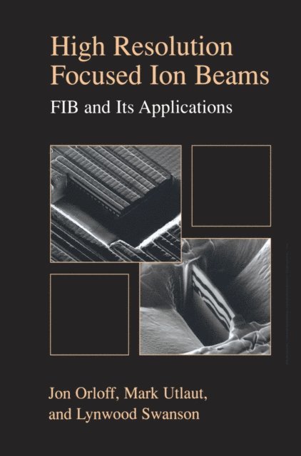 Mark Utlaut, Lynwood Swanson, Jon Orloff - High Resolution Focused Ion Beams: FIB and its Applications, E-bok