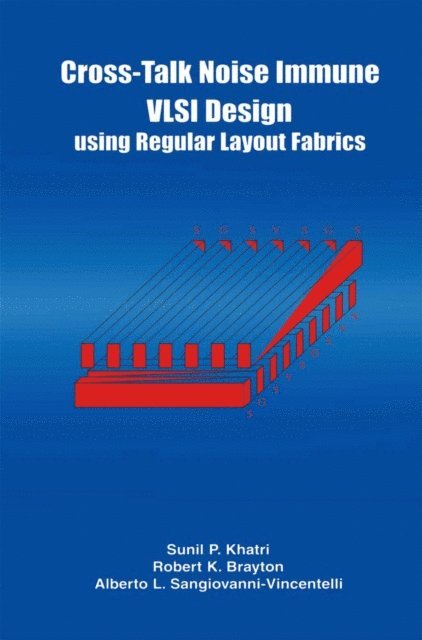 Alberto L. Sangiovanni-Vincentelli, Robert K. Brayton - Cross-Talk Noise Immune VLSI Design Using Regular Layout Fabrics, E-bok
