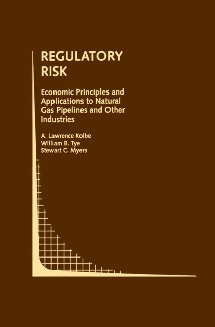 Stewart C. Myers, William B. Tye, A. Lawrence Kolbe - Regulatory Risk: Economic Principles and Applications to Natural Gas Pipelines and Other Industries, E-bok