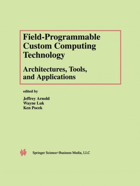 Ken Pocek, Wayne Luk, Jeffrey Arnold - Field-Programmable Custom Computing Technology: Architectures, Tools, and Applications, E-bok