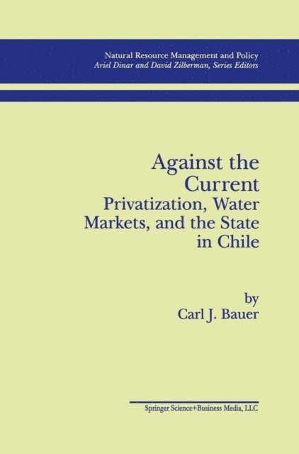 Carl J. Bauer - Against the Current: Privatization, Water Markets, and the State in Chile, E-bok