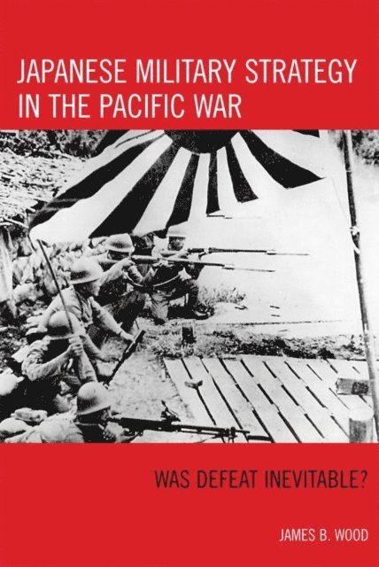 James B. Wood - Japanese Military Strategy in the Pacific War, E-bok