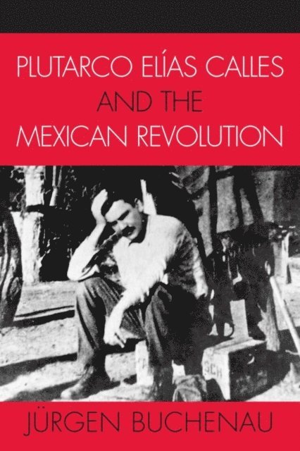 Jürgen Buchenau - Plutarco Elías Calles and the Mexican Revolution, E-bok
