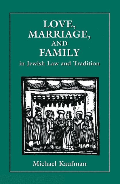 Michael Kaufman - Love, Marriage, and Family in Jewish Law and Tradition, E-bok