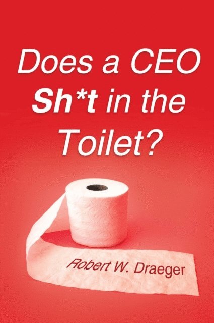 Robert W. Draeger - Does a Ceo Sh*T in the Toilet?, E-bok