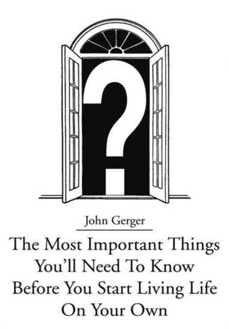 John Gerger - Most Important Things You'll Need to Know Before You Start Living Life on Your Own, E-bok. Tillgänglighet: Lägg i varukorg