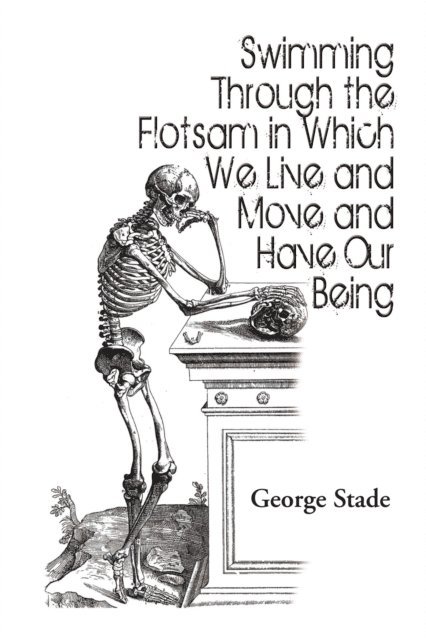 George Stade - Swimming Through the Flotsam in Which We Live and Move and Have Our Being, E-bok
