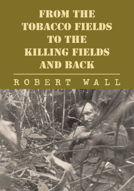 Robert Wall - From the Tobacco Fields to the Killing Fields and Back, E-bok
