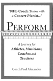 Paul Alexander - Perform: NFL Coach Trains with a Concert Pianist .... a Journey for Athletes, Musicians, Coaches and Teachers., Häftad