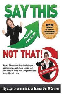 Dan O'Connor - Say This--NOT THAT: Power phrases designed to help you communicate with power, tact, and finesse, along with danger phrases to avoid at all costs, Häftad. Tillgänglighet: Lägg i varukorg