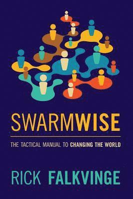 Rick Falkvinge - Swarmwise: The Tactical Manual to Changing the World, Häftad