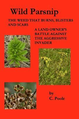 Wild Parsnip: The Weed that Burns, Blisters and Scars: A Land Owner's Battle Against the Aggressive Invader