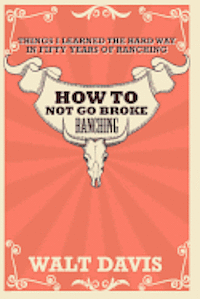 Walt Davis - How to Not go Broke Ranching: Things I Learned the Hard Way in Fifty Years of Ranching, Häftad. Tillgänglighet: Lägg i varukorg