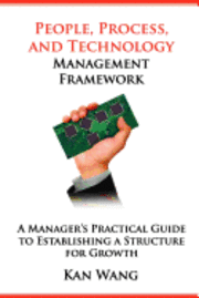 People, Process, and Technology Management Framework: A Manager's Practical Guide to Establishing a Structure for Growth